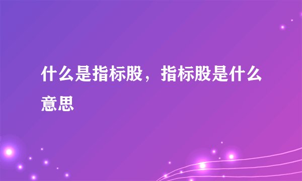 什么是指标股，指标股是什么意思