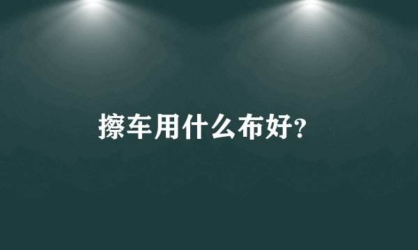 擦车用什么布好？