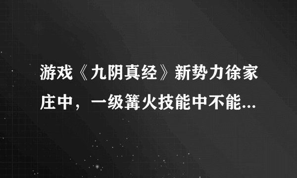 游戏《九阴真经》新势力徐家庄中，一级篝火技能中不能使用“添柴”功能按钮，求解。