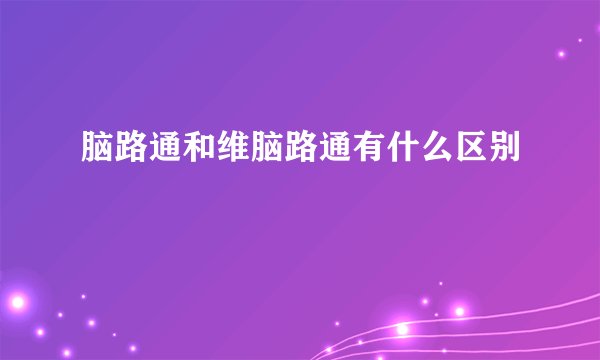 脑路通和维脑路通有什么区别