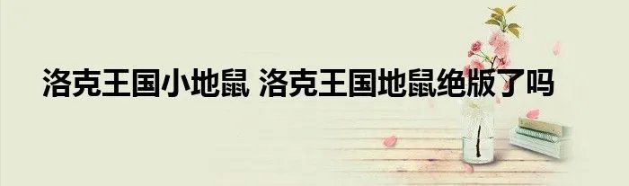 洛克王国小地鼠 洛克王国地鼠绝版了吗