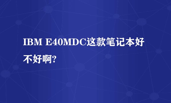IBM E40MDC这款笔记本好不好啊?