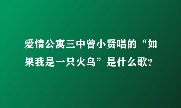 爱情公寓三中曾小贤唱的“如果我是一只火鸟”是什么歌？
