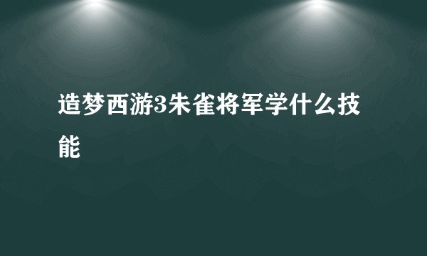 造梦西游3朱雀将军学什么技能