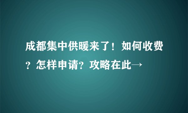 成都集中供暖来了！如何收费？怎样申请？攻略在此→