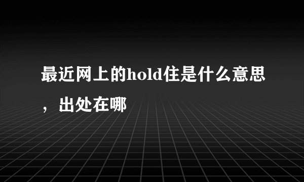 最近网上的hold住是什么意思，出处在哪