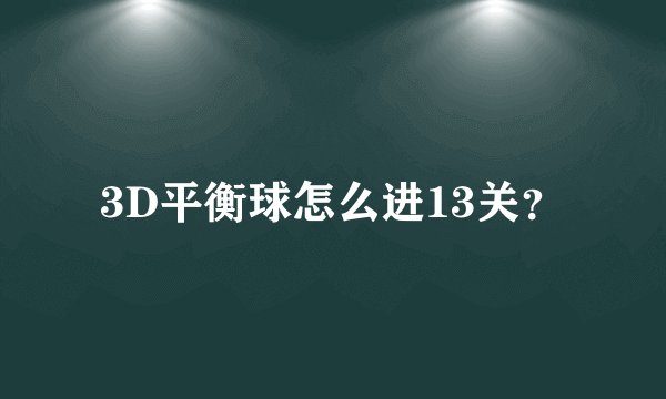 3D平衡球怎么进13关？