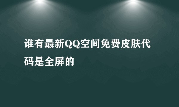 谁有最新QQ空间免费皮肤代码是全屏的