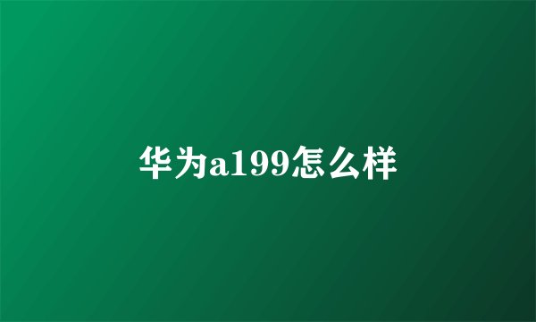 华为a199怎么样