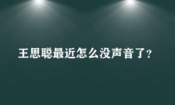 王思聪最近怎么没声音了？