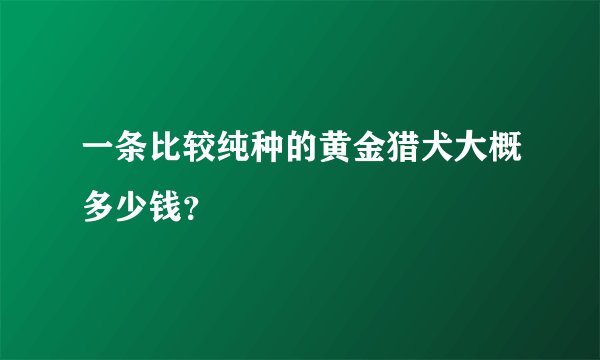 一条比较纯种的黄金猎犬大概多少钱？