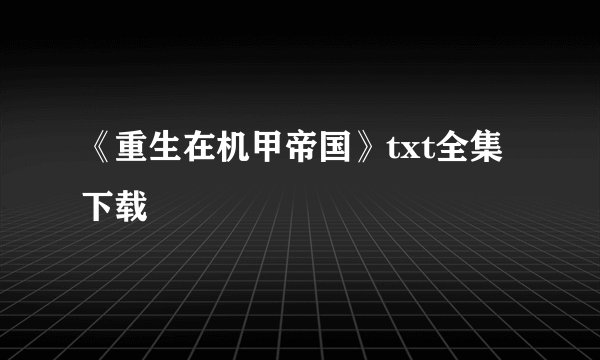 《重生在机甲帝国》txt全集下载