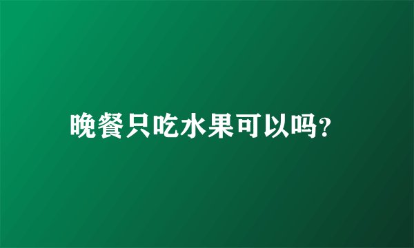 晚餐只吃水果可以吗？