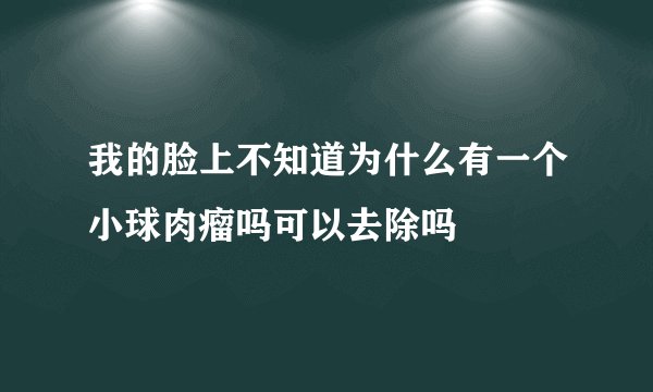 我的脸上不知道为什么有一个小球肉瘤吗可以去除吗