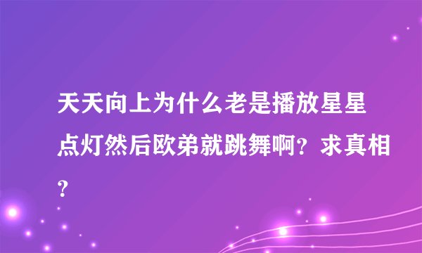 天天向上为什么老是播放星星点灯然后欧弟就跳舞啊？求真相？