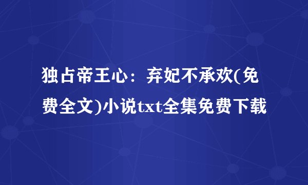 独占帝王心：弃妃不承欢(免费全文)小说txt全集免费下载
