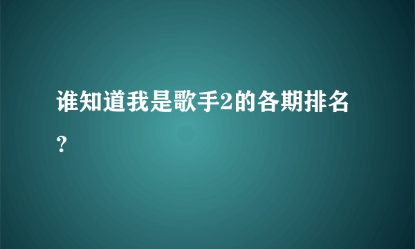 谁知道我是歌手2的各期排名？