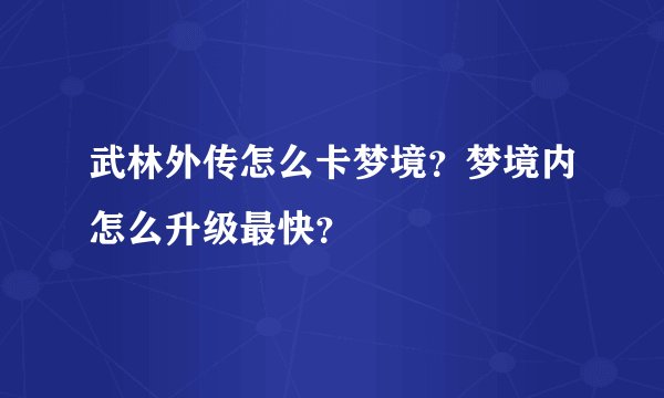 武林外传怎么卡梦境？梦境内怎么升级最快？