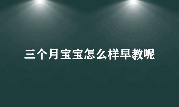 三个月宝宝怎么样早教呢