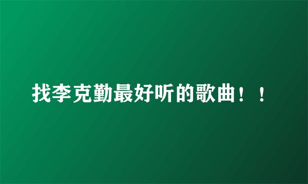 找李克勤最好听的歌曲！！