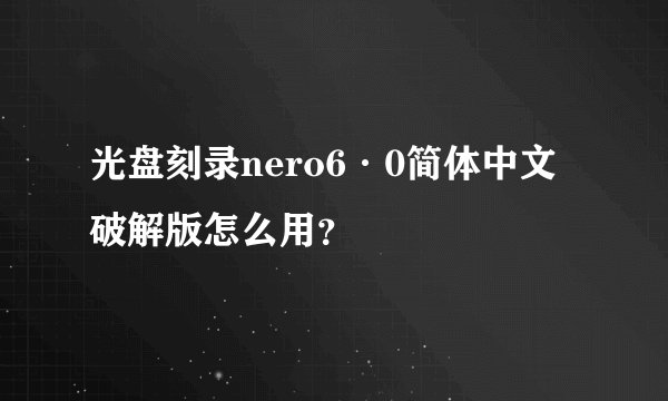 光盘刻录nero6·0简体中文破解版怎么用？