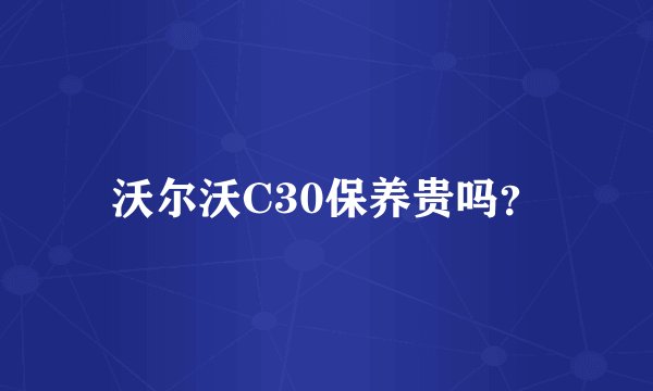 沃尔沃C30保养贵吗？