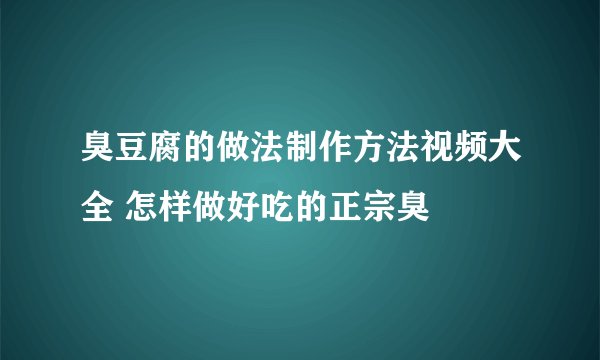 臭豆腐的做法制作方法视频大全 怎样做好吃的正宗臭