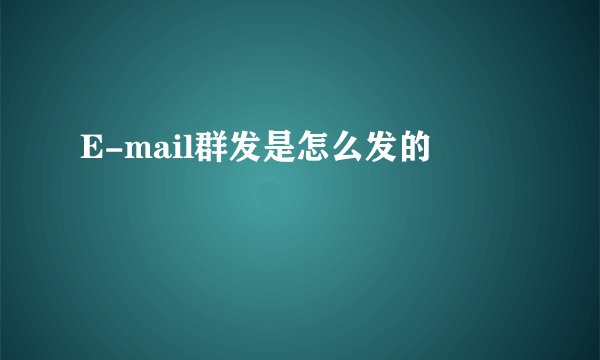 E-mail群发是怎么发的