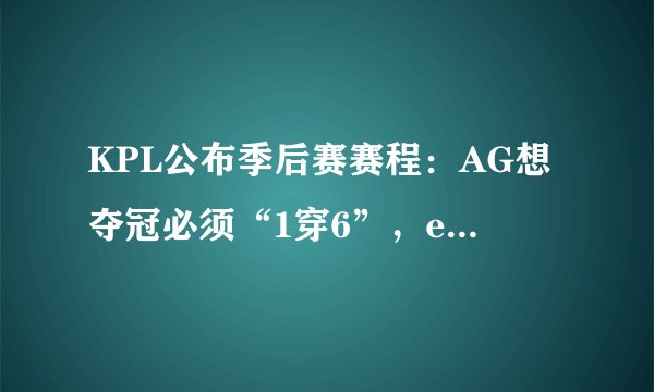 KPL公布季后赛赛程：AG想夺冠必须“1穿6”，eStar赢2场晋级决赛！