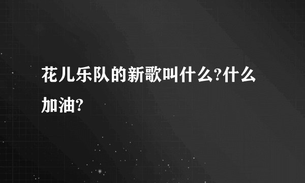 花儿乐队的新歌叫什么?什么加油?