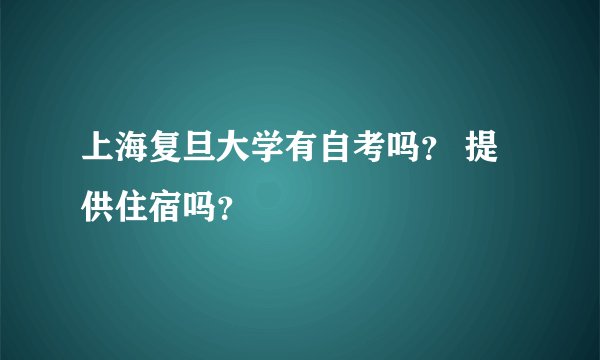 上海复旦大学有自考吗？ 提供住宿吗？