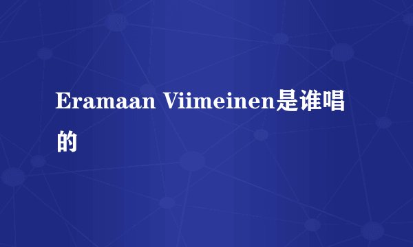 Eramaan Viimeinen是谁唱的