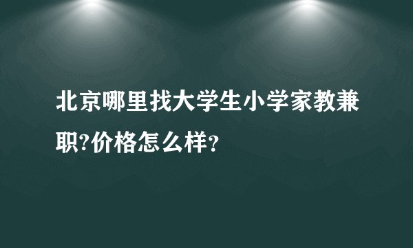 北京哪里找大学生小学家教兼职?价格怎么样？
