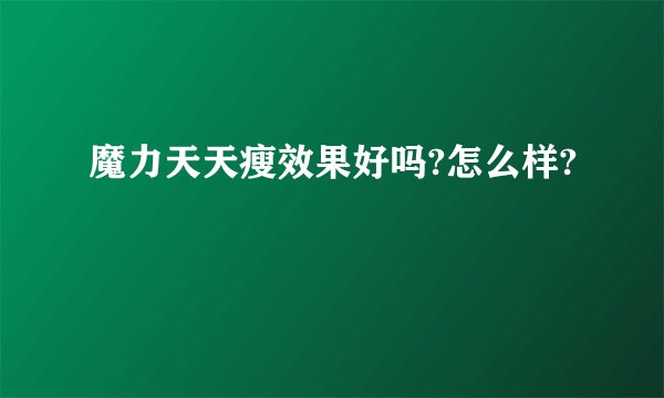 魔力天天瘦效果好吗?怎么样?
