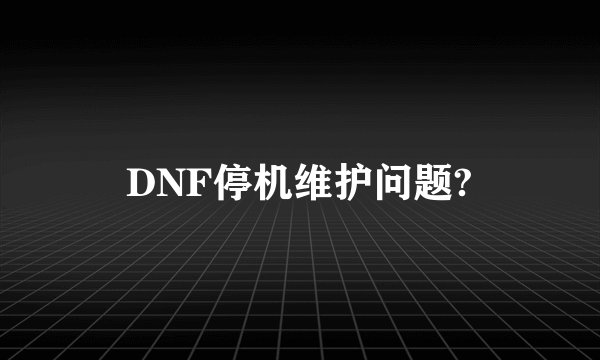 DNF停机维护问题?