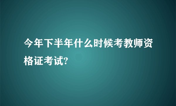 今年下半年什么时候考教师资格证考试?
