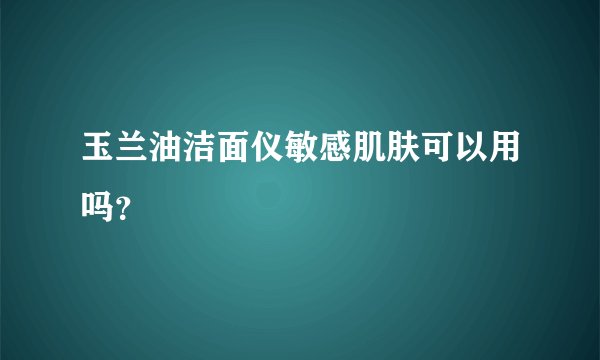 玉兰油洁面仪敏感肌肤可以用吗？