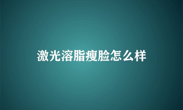 激光溶脂瘦脸怎么样