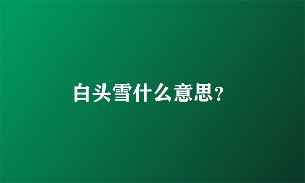 白头雪什么意思？