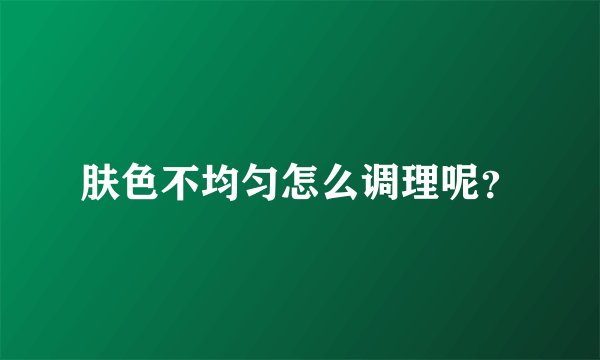 肤色不均匀怎么调理呢？
