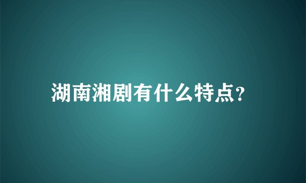 湖南湘剧有什么特点？