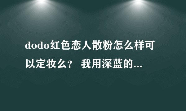 dodo红色恋人散粉怎么样可以定妆么？ 我用深蓝的眼线粉经常晕到下眼皮要怎么样才可以不晕？有知道的么