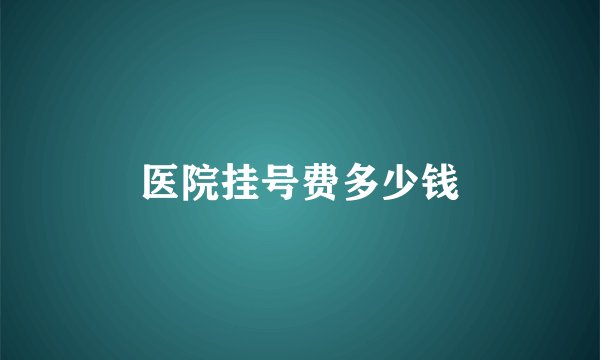 医院挂号费多少钱