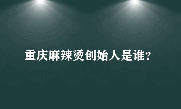 重庆麻辣烫创始人是谁？