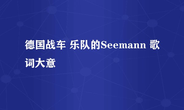 德国战车 乐队的Seemann 歌词大意