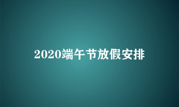 2020端午节放假安排