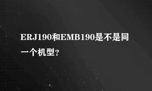 ERJ190和EMB190是不是同一个机型？