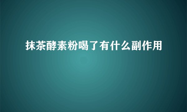 抹茶酵素粉喝了有什么副作用