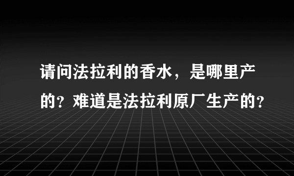 请问法拉利的香水，是哪里产的？难道是法拉利原厂生产的？