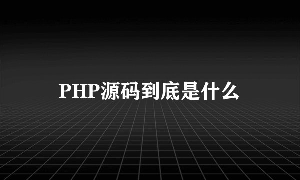 PHP源码到底是什么